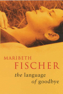 The Language of Goodbye - Fischer, Maribeth