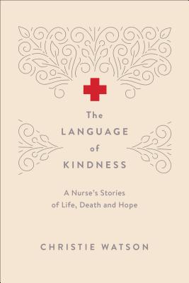 The Language of Kindness: A Nurse's Stories of Life, Death and Hope - Watson, Christie