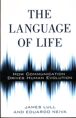 The Language of Life: How Communication Drives Human Evolution - Lull, James, Professor, and Neiva, Eduardo