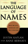 The Language of Names: What We Call Ourselves and Why It Matters - Kaplan, Justin, and Bernays, Anne