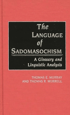 The Language of Sadomasochism: A Glossary and Linguistic Analysis - Murray, Thomas, PH.D., and Murrell, Thomas