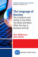 The Language of Success: The Confidence and Ability to Say What You Mean and Mean What You Say in Business and Life