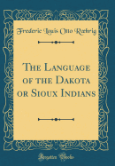 The Language of the Dakota or Sioux Indians (Classic Reprint)