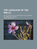 The Language of the Walls: and a Voice from the Shop Windows; Or, the Mirror of Commercial Roguery - Burn, James Dawson (Creator)