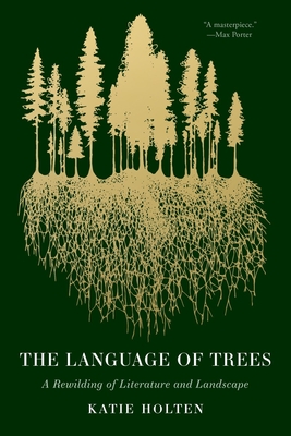 The Language of Trees: A Rewilding of Literature and Landscape - Holten, Katie, and Gay, Ross (Introduction by)