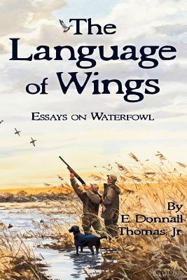 The Language of Wings: Essays on Waterfowl - Thomas, E Donnall, Jr.