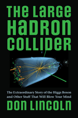 The Large Hadron Collider: The Extraordinary Story of the Higgs Boson and Other Stuff That Will Blow Your Mind - Lincoln, Don, Dr., PH.D.