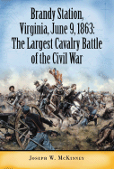 The Largest Cavalry Battle of the Civil War: Brandy Station, Virginia, June 9, 1863