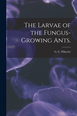 The Larvae of the Fungus-growing Ants. - Wheeler, G C (Creator)