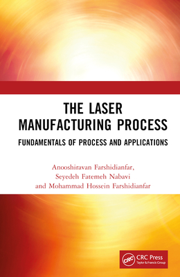 The Laser Manufacturing Process: Fundamentals of Process and Applications - Farshidianfar, Anooshiravan, and Nabavi, Seyedeh Fatemeh, and Farshidianfar, Mohammad Hossein