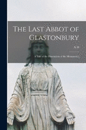 The Last Abbot of Glastonbury: A Tale of the Dissolution of the Monasteries