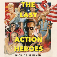 The Last Action Heroes: The Triumphs, Flops, and Feuds of Hollywood's Kings of Carnage