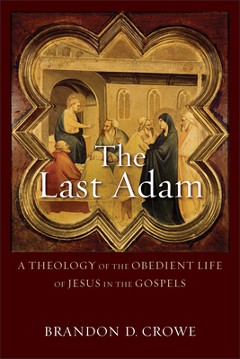 The Last Adam: A Theology of the Obedient Life of Jesus in the Gospels - Crowe, Brandon D