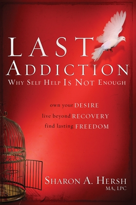 The Last Addiction: Own Your Desire, Live Beyond Your Recovery, Find Lasting Freedom - Hersh, Sharon