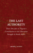 The Last Authority: Three Decades of Nigeria's Contribution to the Liberation Struggle in South Africa