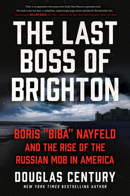 The Last Boss of Brighton: Boris "Biba" Nayfeld and the Rise of the Russian Mob in America - Century, Douglas
