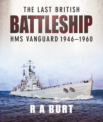 The Last British Battleship: HMS Vanguard, 1946-1960 - A, Burt, R