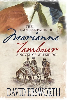 The Last Campaign of Marianne Tambour: A Novel of Waterloo - Ebsworth, David