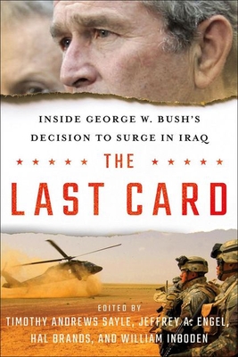 The Last Card: Inside George W. Bush's Decision to Surge in Iraq - Sayle, Timothy Andrews (Editor), and Engel, Jeffrey A (Editor), and Brands, Hal (Editor)