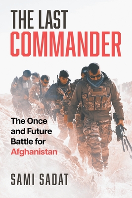 The Last Commander: The Once and Future Battle for Afghanistan - Sadat, Sami