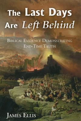 The Last Days Are Left Behind: Refuting End-Time Fallacies - Ellis, James