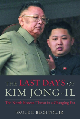 The Last Days of Kim Jong-Il: The North Korean Threat in a Changing Era - Bechtol, Bruce E