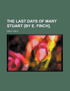 The Last Days of Mary Stuart by E. Finch