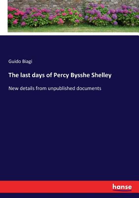 The last days of Percy Bysshe Shelley: New details from unpublished documents - Biagi, Guido