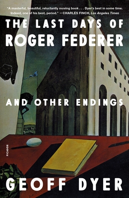 The Last Days of Roger Federer: And Other Endings - Dyer, Geoff