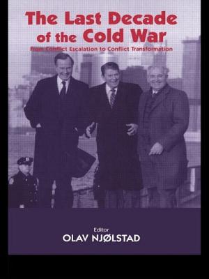 The Last Decade of the Cold War: From Conflict Escalation to Conflict Transformation - Njolstad, Olav (Editor)