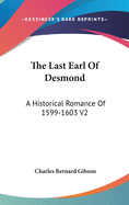 The Last Earl Of Desmond: A Historical Romance Of 1599-1603 V2