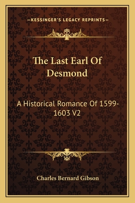 The Last Earl Of Desmond: A Historical Romance Of 1599-1603 V2 - Gibson, Charles Bernard