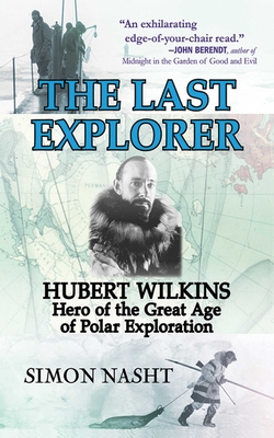 The Last Explorer: Hubert Wilkins, Hero of the Great Age of Polar Exploration - Nasht, Simon