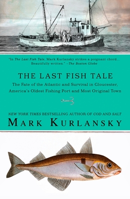 The Last Fish Tale: The Fate of the Atlantic and Survival in Gloucester, America's Oldest Fishing Port and Most Original Town - Kurlansky, Mark