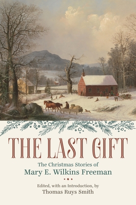 The Last Gift: The Christmas Stories of Mary E. Wilkins Freeman - Smith, Thomas Ruys (Editor), and Freeman, Mary E Wilkins