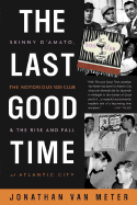 The Last Good Time: Skinny D'Amato, the Notorious 500 Club, and the Rise and Fall of Atlantic City