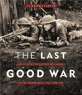 The Last Good War: An Illustrated History of Canada in the Second World War 1939-1945