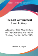 The Last Government Land Lottery: A Reporter Tells What He Saw On The Oklahoma And Indian Territory Frontier In The 90'S