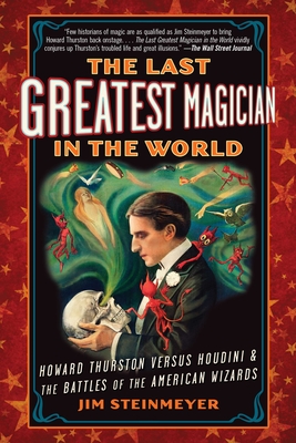 The Last Greatest Magician in the World: Howard Thurston Versus Houdini & the Battles of the American Wizards - Steinmeyer, Jim