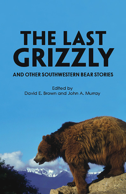 The Last Grizzly and Other Southwestern Bear Stories - Brown, David E (Editor), and Murray, John A (Editor)