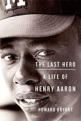 The Last Hero: A Life of Henry Aaron - Bryant, Howard