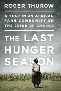 The Last Hunger Season: A Year in an African Farm Community on the Brink of Change - Thurow, Roger