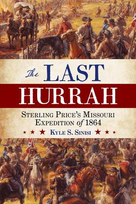 The Last Hurrah: Sterling Price's Missouri Expedition of 1864 - Sinisi, Kyle