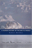 The Last Imaginary Place: A Human History of the Arctic World - McGhee, Robert