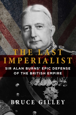 The Last Imperialist: Sir Alan Burns' Epic Defense of the British Empire - Gilley, Bruce