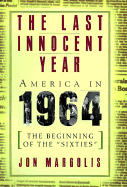 The Last Innocent Year: America in 1964--The Beginning of the 'Sixties'