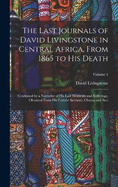 The Last Journals of David Livingstone in Central Africa, From 1865 to His Death: Continued by a Narrative of His Last Moments and Sufferings, Obtained From His Faithful Servants, Chuma and Susi; Volume 1