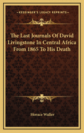 The Last Journals of David Livingstone in Central Africa from 1865 to His Death