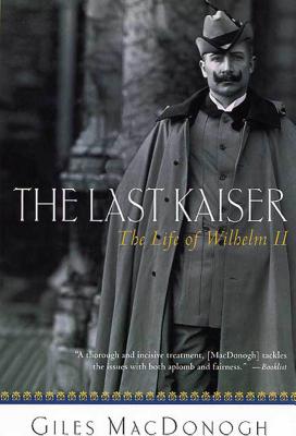 The Last Kaiser: The Life of Wilhelm II - MacDonogh, Giles