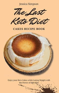 The Last Keto Diet Cakes Recipe Book: Enjoy your Keto Cakes while Losing Weight with the Power of Keto Diet